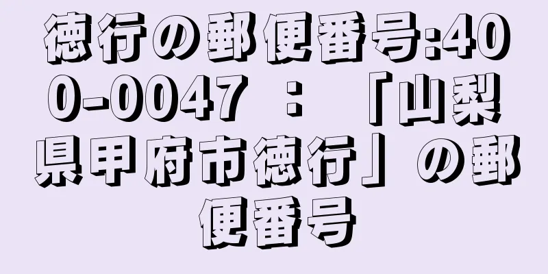 徳行の郵便番号:400-0047 ： 「山梨県甲府市徳行」の郵便番号