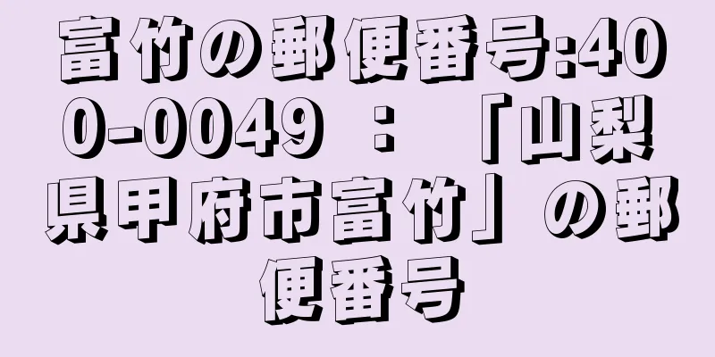 富竹の郵便番号:400-0049 ： 「山梨県甲府市富竹」の郵便番号