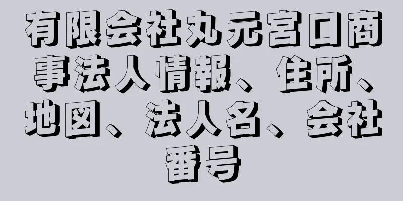 有限会社丸元宮口商事法人情報、住所、地図、法人名、会社番号