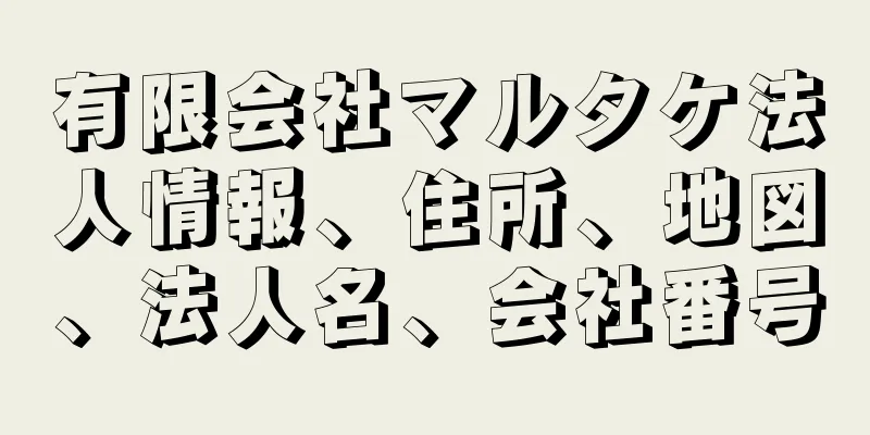 有限会社マルタケ法人情報、住所、地図、法人名、会社番号