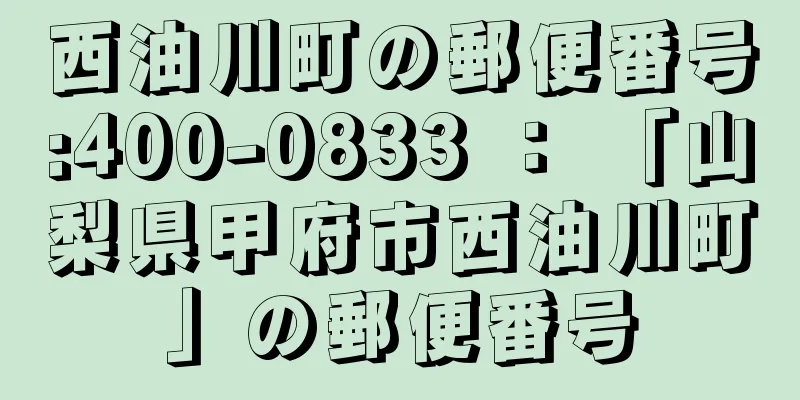 西油川町の郵便番号:400-0833 ： 「山梨県甲府市西油川町」の郵便番号