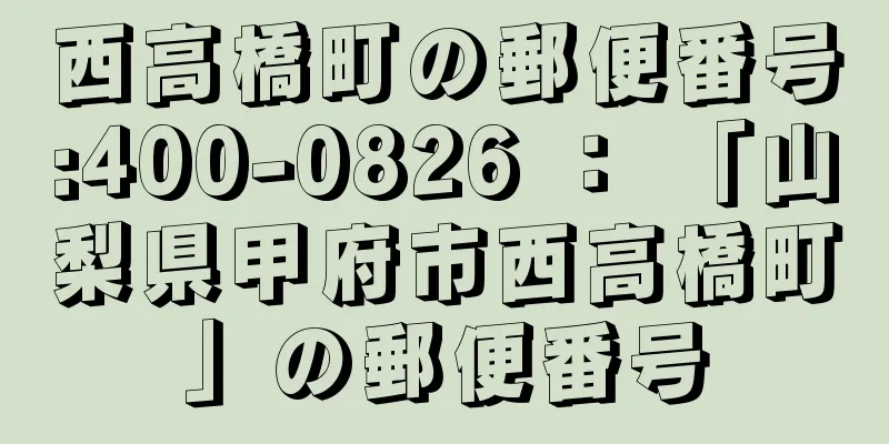 西高橋町の郵便番号:400-0826 ： 「山梨県甲府市西高橋町」の郵便番号