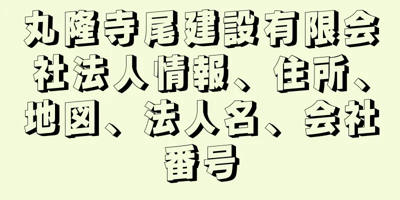 丸隆寺尾建設有限会社法人情報、住所、地図、法人名、会社番号