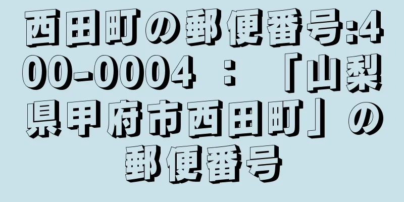 西田町の郵便番号:400-0004 ： 「山梨県甲府市西田町」の郵便番号