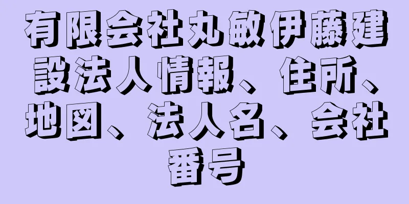 有限会社丸敏伊藤建設法人情報、住所、地図、法人名、会社番号