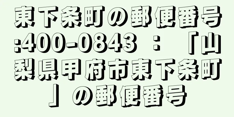 東下条町の郵便番号:400-0843 ： 「山梨県甲府市東下条町」の郵便番号