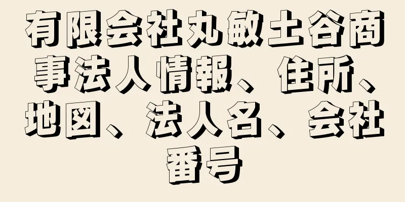 有限会社丸敏土谷商事法人情報、住所、地図、法人名、会社番号