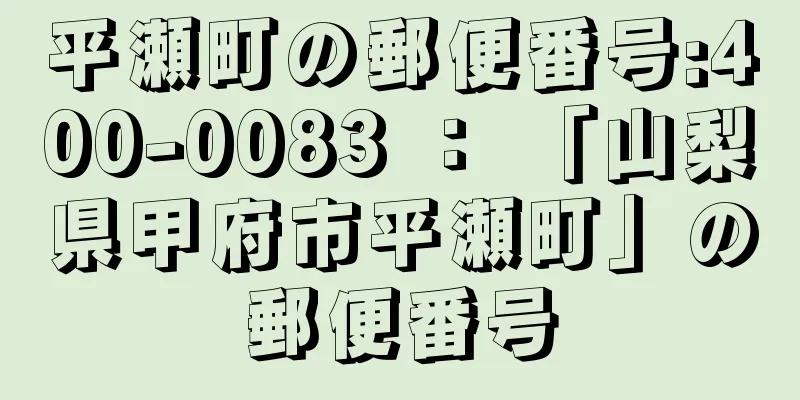 平瀬町の郵便番号:400-0083 ： 「山梨県甲府市平瀬町」の郵便番号