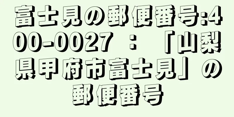 富士見の郵便番号:400-0027 ： 「山梨県甲府市富士見」の郵便番号