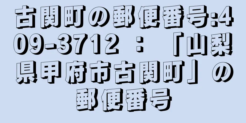 古関町の郵便番号:409-3712 ： 「山梨県甲府市古関町」の郵便番号