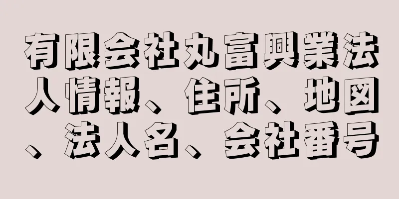 有限会社丸富興業法人情報、住所、地図、法人名、会社番号