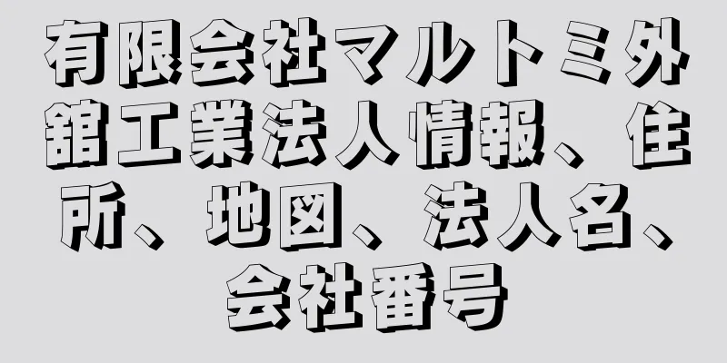 有限会社マルトミ外舘工業法人情報、住所、地図、法人名、会社番号