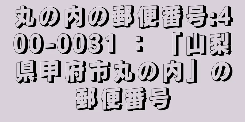 丸の内の郵便番号:400-0031 ： 「山梨県甲府市丸の内」の郵便番号