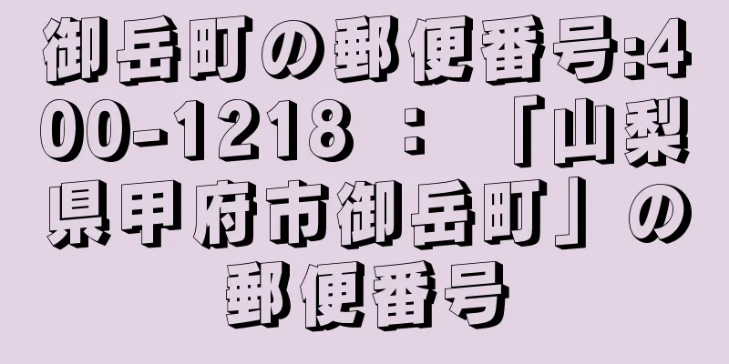 御岳町の郵便番号:400-1218 ： 「山梨県甲府市御岳町」の郵便番号