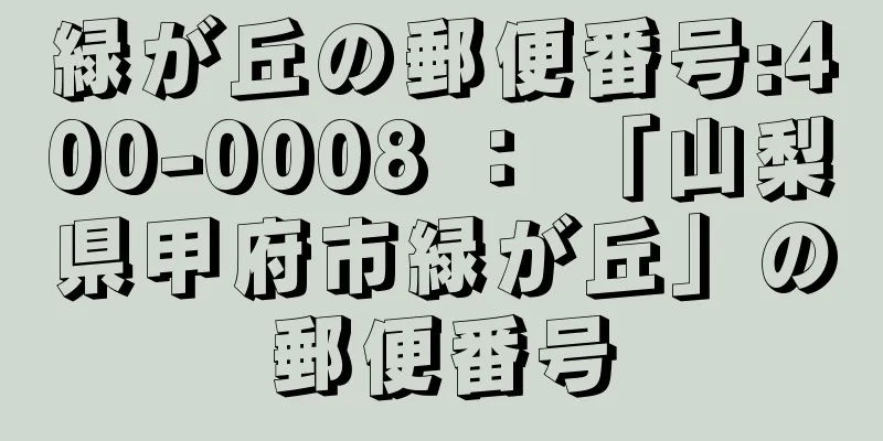 緑が丘の郵便番号:400-0008 ： 「山梨県甲府市緑が丘」の郵便番号