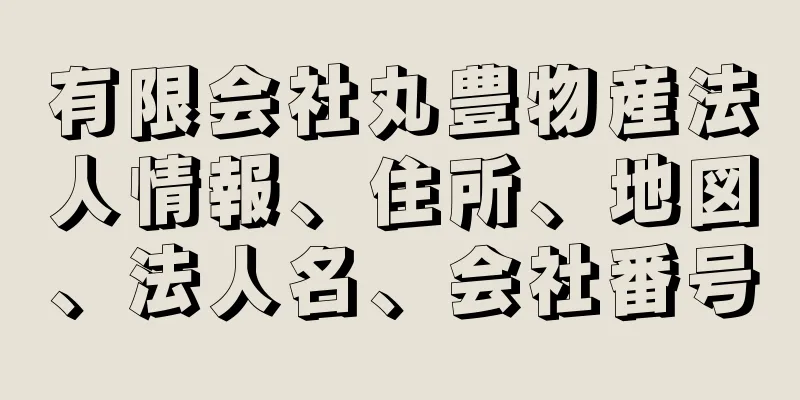 有限会社丸豊物産法人情報、住所、地図、法人名、会社番号