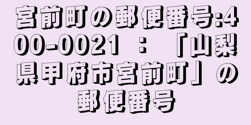 宮前町の郵便番号:400-0021 ： 「山梨県甲府市宮前町」の郵便番号