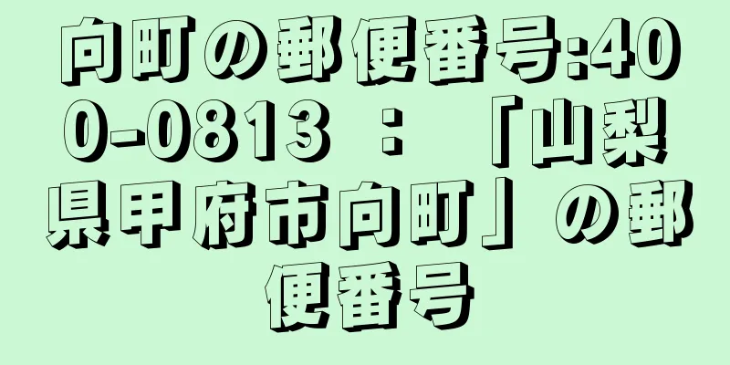 向町の郵便番号:400-0813 ： 「山梨県甲府市向町」の郵便番号