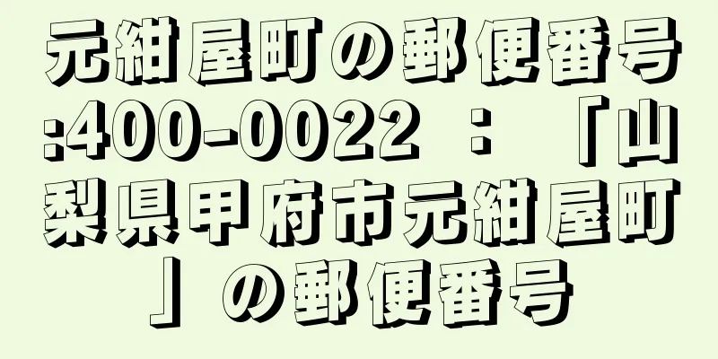 元紺屋町の郵便番号:400-0022 ： 「山梨県甲府市元紺屋町」の郵便番号