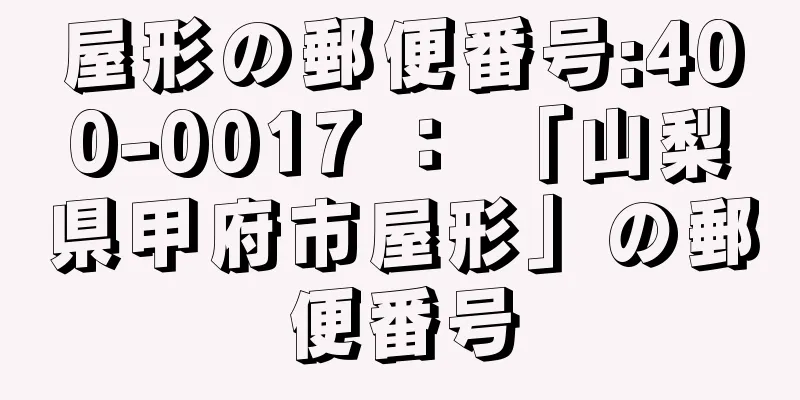 屋形の郵便番号:400-0017 ： 「山梨県甲府市屋形」の郵便番号