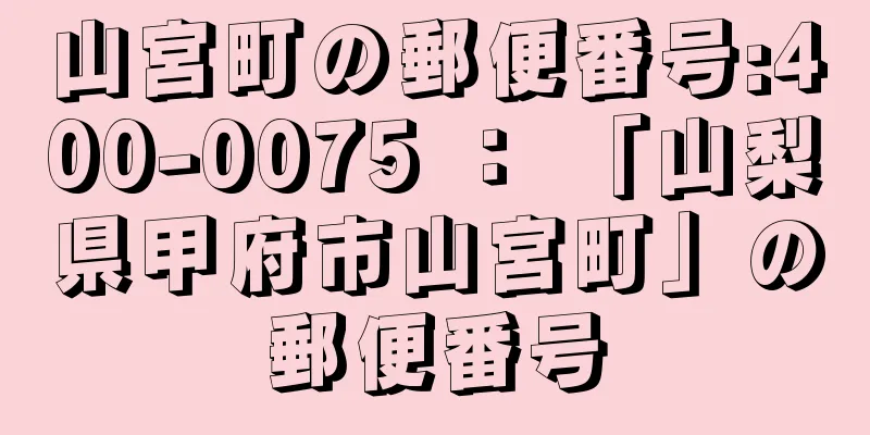 山宮町の郵便番号:400-0075 ： 「山梨県甲府市山宮町」の郵便番号