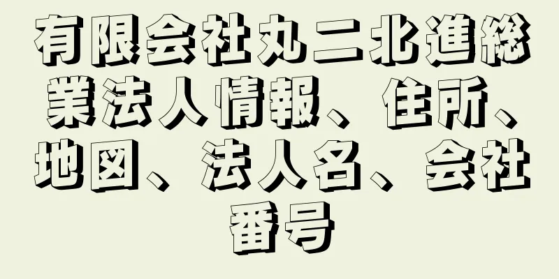 有限会社丸二北進総業法人情報、住所、地図、法人名、会社番号