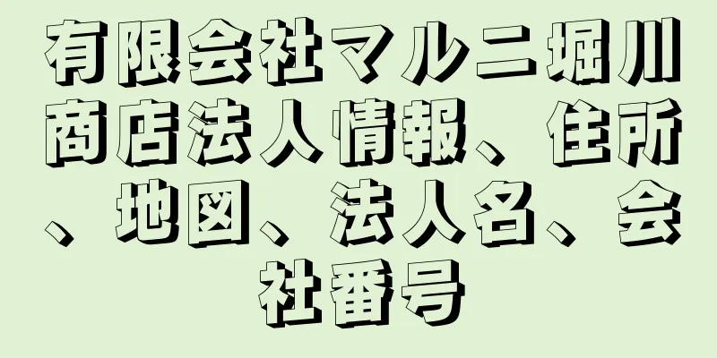 有限会社マルニ堀川商店法人情報、住所、地図、法人名、会社番号