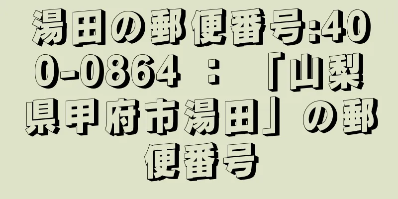 湯田の郵便番号:400-0864 ： 「山梨県甲府市湯田」の郵便番号