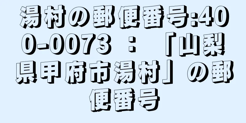 湯村の郵便番号:400-0073 ： 「山梨県甲府市湯村」の郵便番号