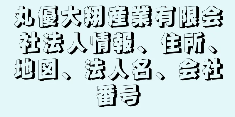 丸優大翔産業有限会社法人情報、住所、地図、法人名、会社番号