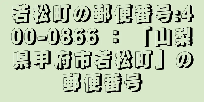 若松町の郵便番号:400-0866 ： 「山梨県甲府市若松町」の郵便番号