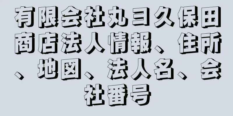 有限会社丸ヨ久保田商店法人情報、住所、地図、法人名、会社番号