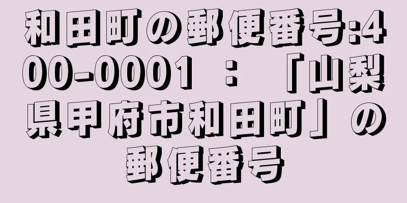 和田町の郵便番号:400-0001 ： 「山梨県甲府市和田町」の郵便番号