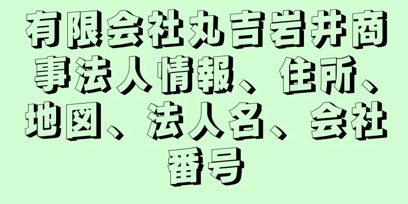 有限会社丸吉岩井商事法人情報、住所、地図、法人名、会社番号