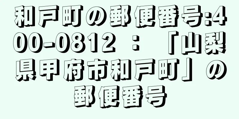 和戸町の郵便番号:400-0812 ： 「山梨県甲府市和戸町」の郵便番号