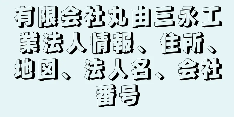 有限会社丸由三永工業法人情報、住所、地図、法人名、会社番号