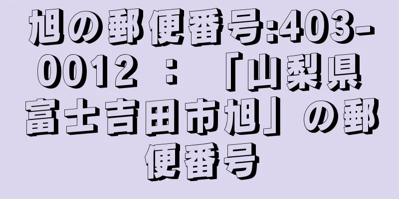 旭の郵便番号:403-0012 ： 「山梨県富士吉田市旭」の郵便番号