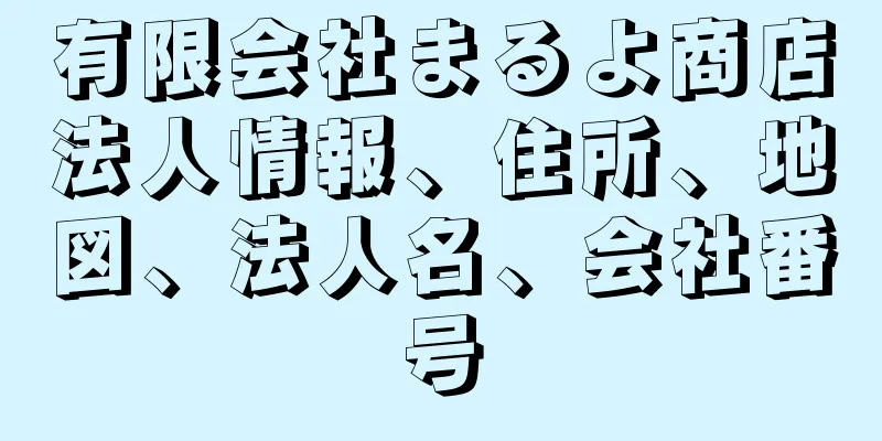 有限会社まるよ商店法人情報、住所、地図、法人名、会社番号