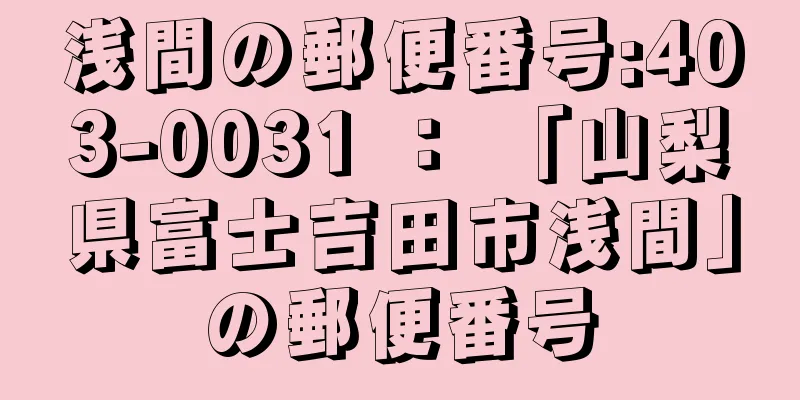 浅間の郵便番号:403-0031 ： 「山梨県富士吉田市浅間」の郵便番号