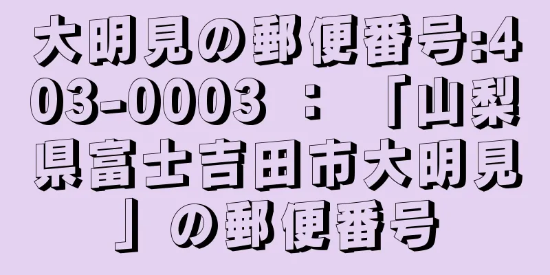 大明見の郵便番号:403-0003 ： 「山梨県富士吉田市大明見」の郵便番号