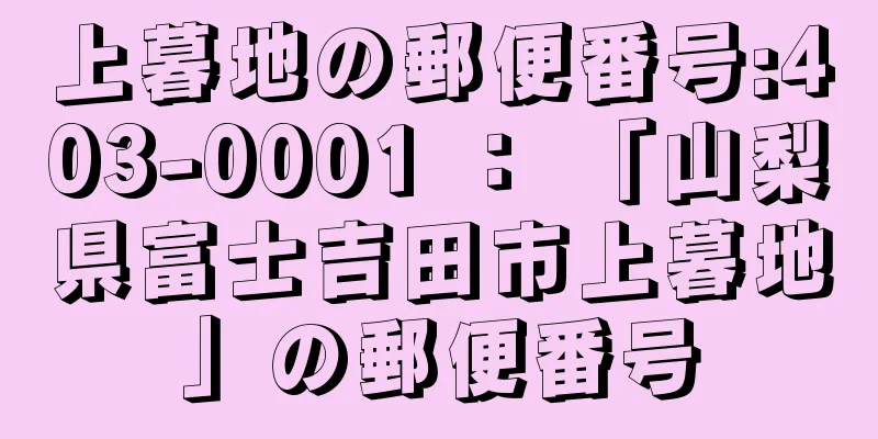 上暮地の郵便番号:403-0001 ： 「山梨県富士吉田市上暮地」の郵便番号