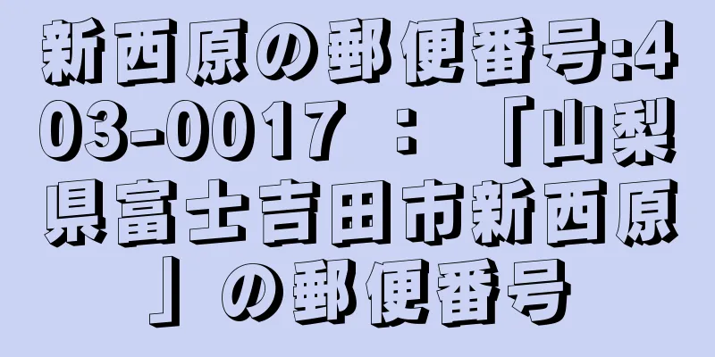 新西原の郵便番号:403-0017 ： 「山梨県富士吉田市新西原」の郵便番号