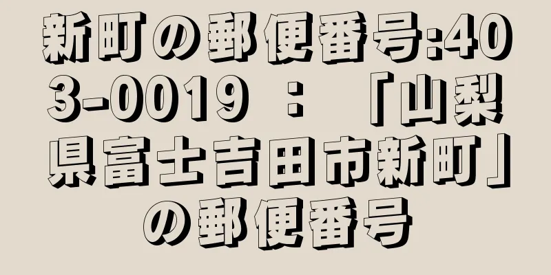 新町の郵便番号:403-0019 ： 「山梨県富士吉田市新町」の郵便番号