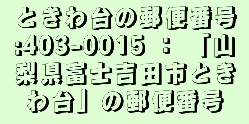 ときわ台の郵便番号:403-0015 ： 「山梨県富士吉田市ときわ台」の郵便番号