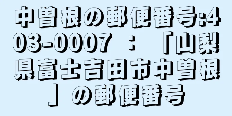 中曽根の郵便番号:403-0007 ： 「山梨県富士吉田市中曽根」の郵便番号