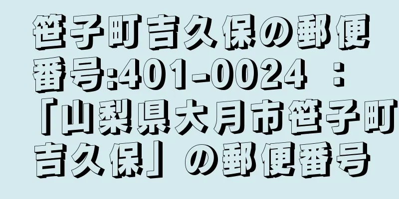 笹子町吉久保の郵便番号:401-0024 ： 「山梨県大月市笹子町吉久保」の郵便番号