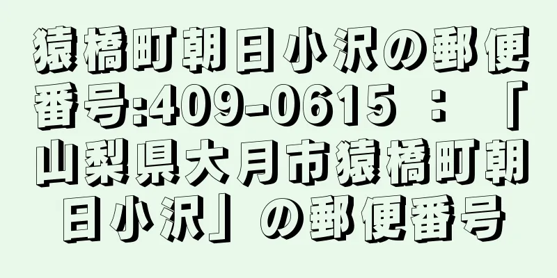 猿橋町朝日小沢の郵便番号:409-0615 ： 「山梨県大月市猿橋町朝日小沢」の郵便番号