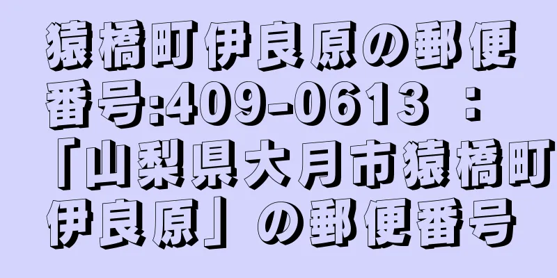 猿橋町伊良原の郵便番号:409-0613 ： 「山梨県大月市猿橋町伊良原」の郵便番号