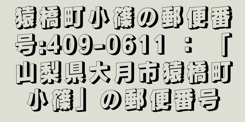 猿橋町小篠の郵便番号:409-0611 ： 「山梨県大月市猿橋町小篠」の郵便番号