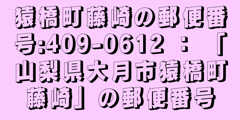 猿橋町藤崎の郵便番号:409-0612 ： 「山梨県大月市猿橋町藤崎」の郵便番号